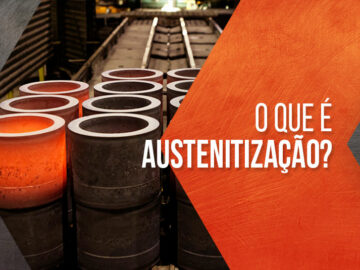 O que é austenitização? Descubra tudo sobre a formação da austenita!